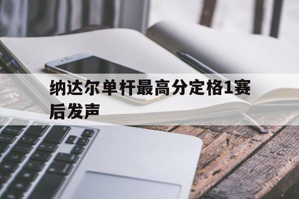 关于纳达尔单杆最高分定格1赛后发声的信息|cq9游戏平台
